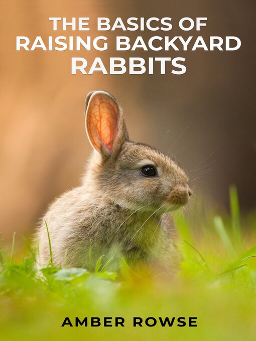 Title details for THE BASICS OF RAISING BACKYARD RABBITS by Amber Rowse - Available